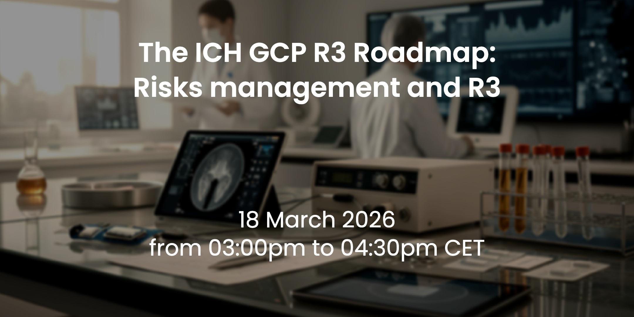 18 March 2026 – The ICH GCP R3 Roadmap: Risks management and R3